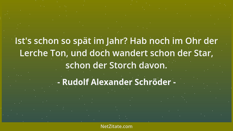 Rudolf Alexander Schröder - Ist 's schon so spät im Jahr? Hab noch im Ohr der Lerche Ton, und doch wandert schon der Star, s...