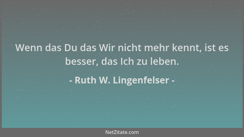 Ruth W. Lingenfelser - Wenn das Du das Wir nicht mehr kennt, ist es besser, das Ich zu leben....