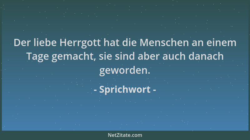 Sprichwort - Der liebe Herrgott hat die Menschen an einem Tage gemacht, sie sind aber auch danach geworden....