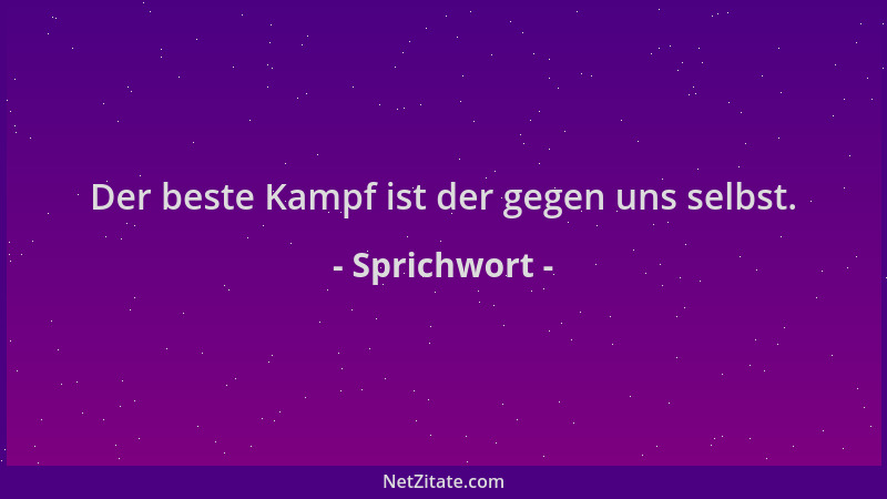 Sprichwort - Der beste Kampf ist der gegen uns selbst....