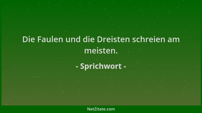 Sprichwort - Die Faulen und die Dreisten schreien am meisten....