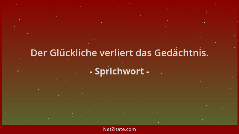 Sprichwort - Der Glückliche verliert das Gedächtnis....