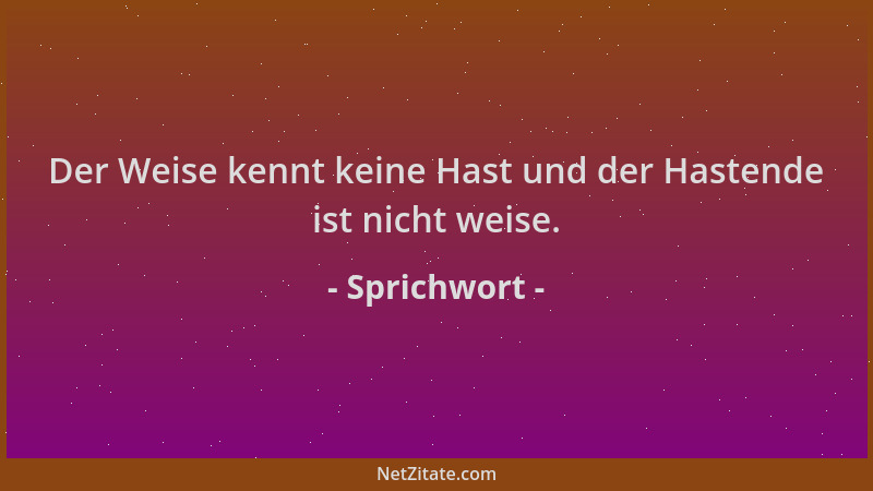 Sprichwort - Der Weise kennt keine Hast und der Hastende ist nicht weise....