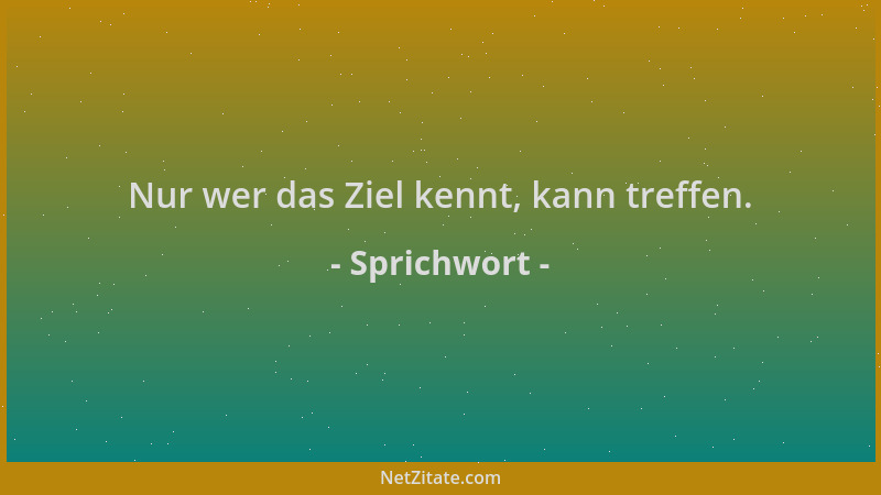 Sprichwort - Nur wer das Ziel kennt, kann treffen....