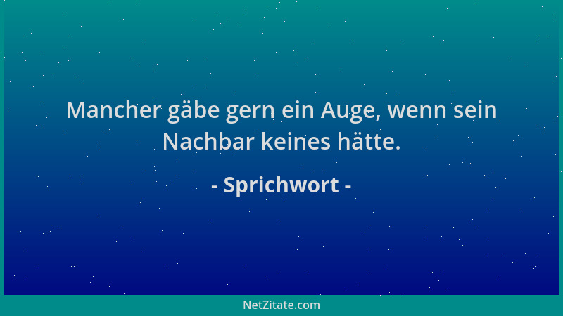 Sprichwort - Mancher gäbe gern ein Auge, wenn sein Nachbar keines hätte....