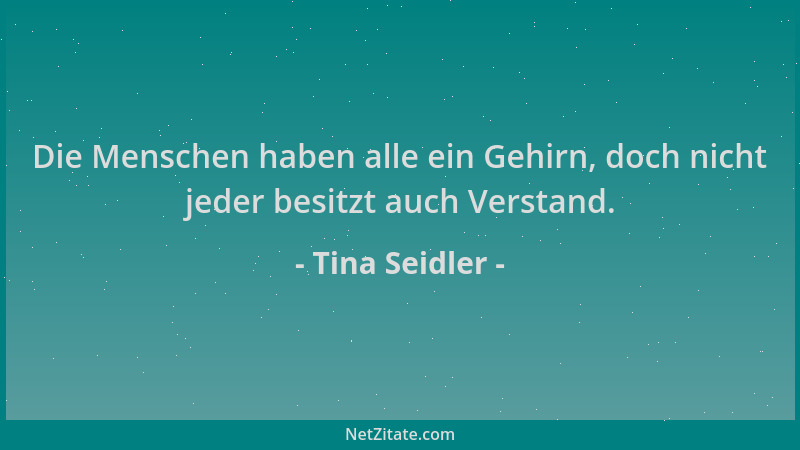 Tina Seidler - Die Menschen haben alle ein Gehirn, doch nicht jeder besitzt auch Verstand....