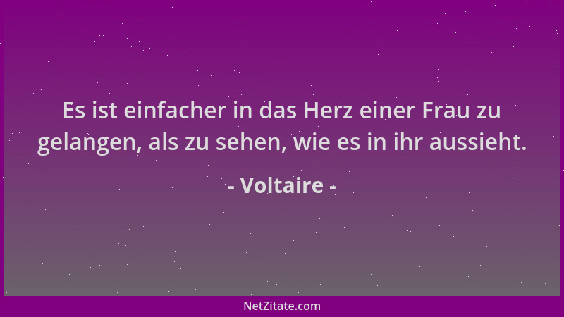 Voltaire - Es ist einfacher in das Herz einer Frau zu gelangen, als zu sehen, wie es in ihr aussieht....