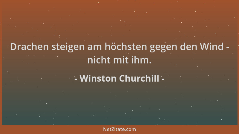 Winston Churchill - Drachen steigen am höchsten gegen den Wind - nicht mit ihm....