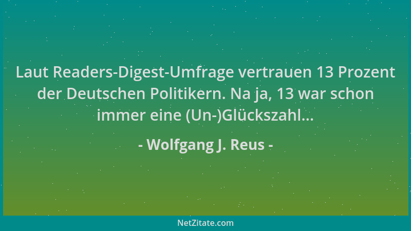 Wolfgang J. Reus - Laut Readers-Digest-Umfrage vertrauen 13 Prozent der Deutschen Politikern. Na ja, 13 war schon immer ein...