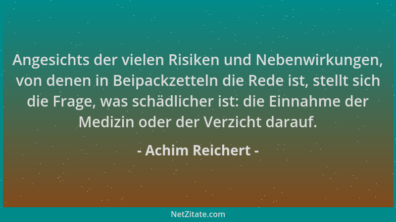 Achim Reichert - Angesichts der vielen Risiken und Nebenwirkungen, von denen in Beipackzetteln die Rede ist, stellt sich di...