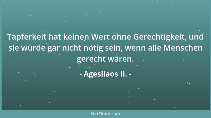Agesilaos II. - Tapferkeit hat keinen Wert ohne Gerechtigkeit, und sie würde gar nicht nötig sein, wenn alle Menschen gerec...
