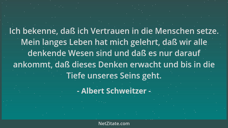 Albert Schweitzer - Ich bekenne, daß ich Vertrauen in die Menschen setze. Mein langes Leben hat mich gelehrt, daß wir alle...