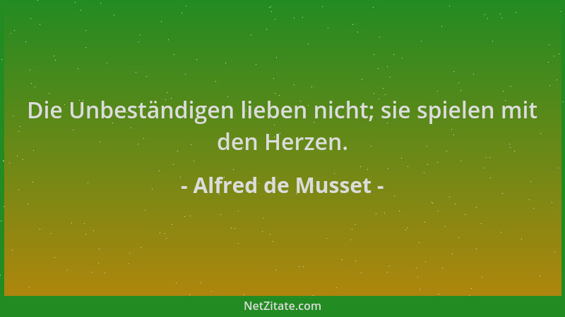Alfred de Musset - Die Unbeständigen lieben nicht; sie spielen mit den Herzen....