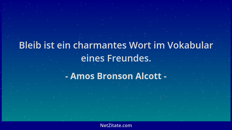 Amos Bronson Alcott - Bleib ist ein charmantes Wort im Vokabular eines Freundes....