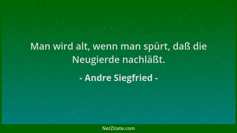 Andre Siegfried - Man wird alt, wenn man spürt, daß die Neugierde nachläßt....