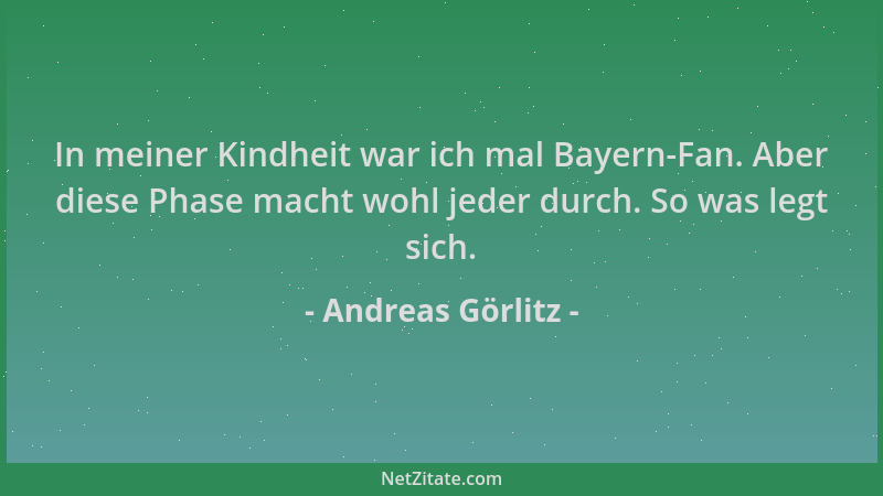 Andreas Görlitz - In meiner Kindheit war ich mal Bayern-Fan. Aber diese Phase macht wohl jeder durch. So was legt sich....