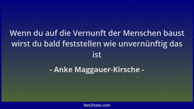 Anke Maggauer-Kirsche - Wenn du auf die Vernunft der Menschen baust wirst du bald feststellen wie unvernünftig das ist...
