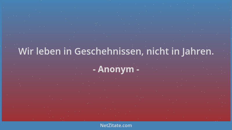 Anonym - Wir leben in Geschehnissen, nicht in Jahren....