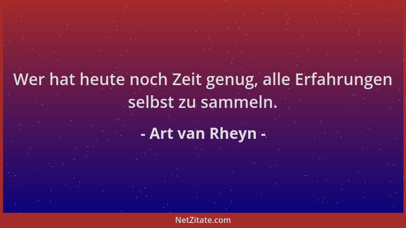 Art van Rheyn - Wer hat heute noch Zeit genug, alle Erfahrungen selbst zu sammeln....