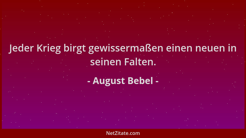 August Bebel - Jeder Krieg birgt gewissermaßen einen neuen in seinen Falten....
