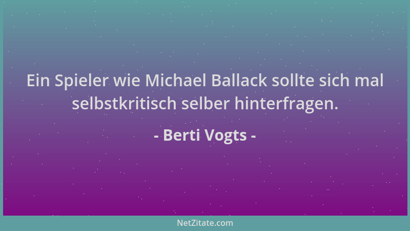 Berti Vogts - Ein Spieler wie Michael Ballack sollte sich mal selbstkritisch selber hinterfragen....