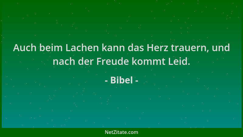 Bibel - Auch beim Lachen kann das Herz trauern, und nach der Freude kommt Leid....