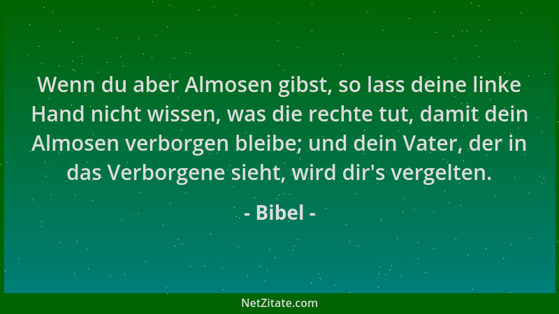 Bibel - Wenn du aber Almosen gibst, so lass deine linke Hand nicht wissen, was die rechte tut, damit dein Almosen verborgen...