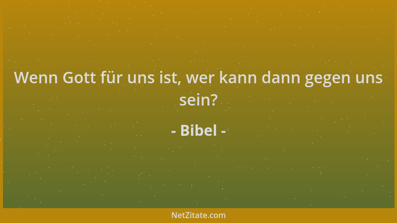 Bibel - Wenn Gott für uns ist, wer kann dann gegen uns sein?...