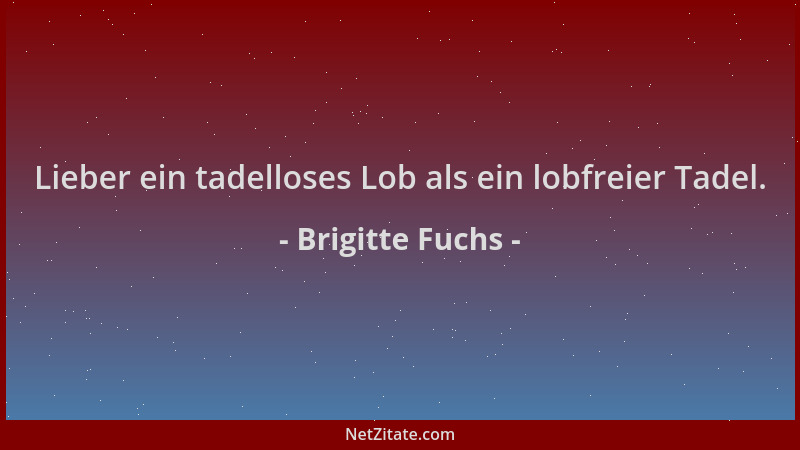 Brigitte Fuchs - Lieber ein tadelloses Lob als ein lobfreier Tadel....