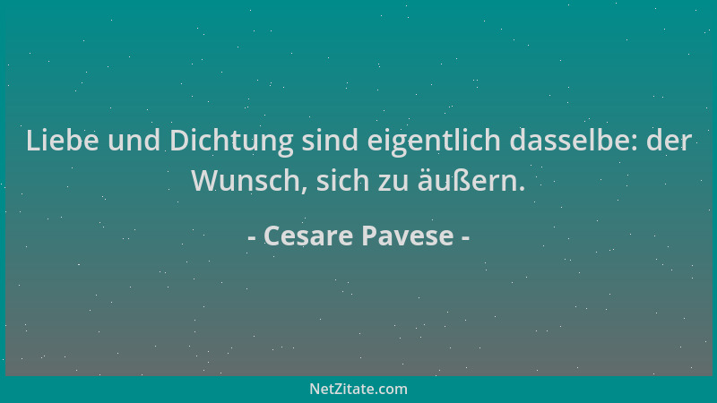 Cesare Pavese - Liebe und Dichtung sind eigentlich dasselbe: der Wunsch, sich zu äußern....