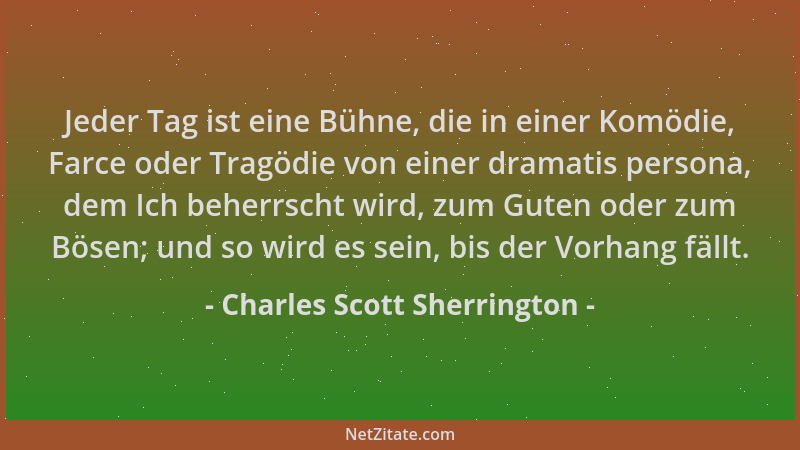 Charles Scott Sherrington - Jeder Tag ist eine Bühne, die in einer Komödie, Farce oder Tragödie von einer dramatis persona,...