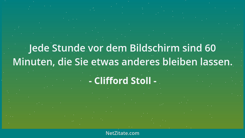 Clifford Stoll - Jede Stunde vor dem Bildschirm sind 60 Minuten, die Sie etwas anderes bleiben lassen....