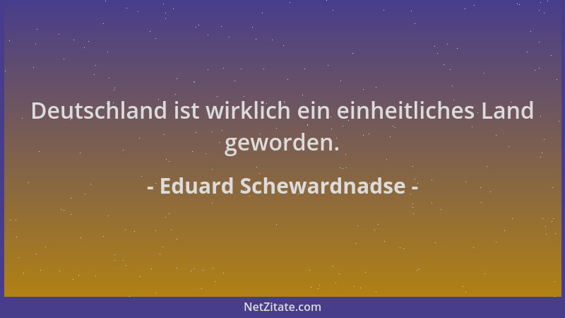 Eduard Schewardnadse - Deutschland ist wirklich ein einheitliches Land geworden....