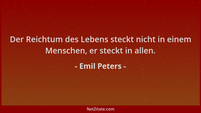 Emil Peters - Der Reichtum des Lebens steckt nicht in einem Menschen, er steckt in allen....