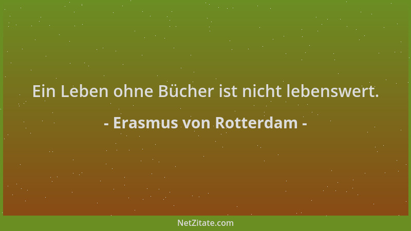 Erasmus von Rotterdam - Ein Leben ohne Bücher ist nicht lebenswert....