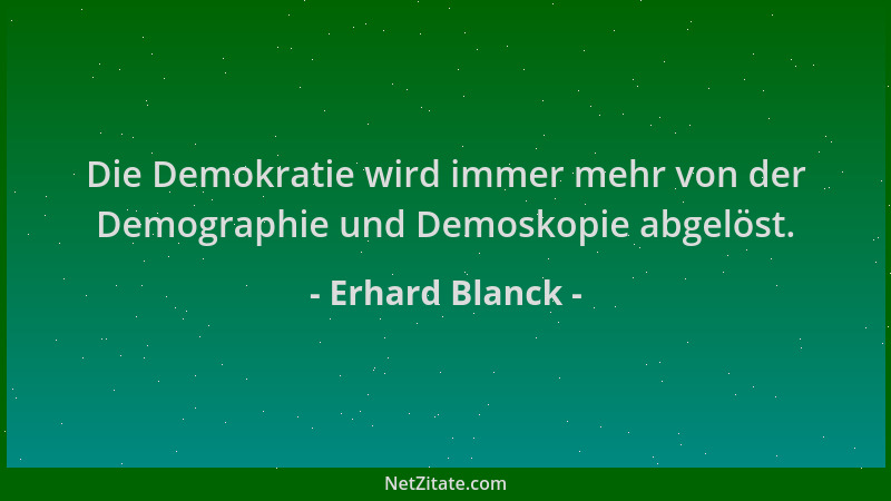 Erhard Blanck - Die Demokratie wird immer mehr von der Demographie und Demoskopie abgelöst....