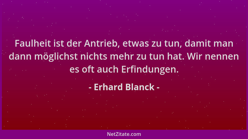 Erhard Blanck - Faulheit ist der Antrieb, etwas zu tun, damit man dann möglichst nichts mehr zu tun hat. Wir nennen es oft...