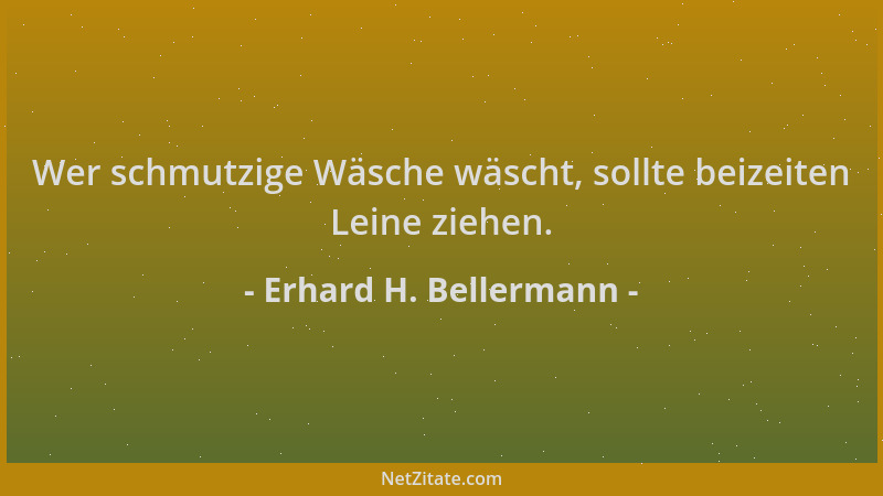 Erhard H. Bellermann - Wer schmutzige Wäsche wäscht, sollte beizeiten Leine ziehen....