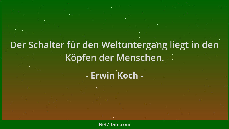 Erwin Koch - Der Schalter für den Weltuntergang liegt in den Köpfen der Menschen....
