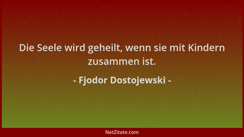 Fjodor Dostojewski - Die Seele wird geheilt, wenn sie mit Kindern zusammen ist....