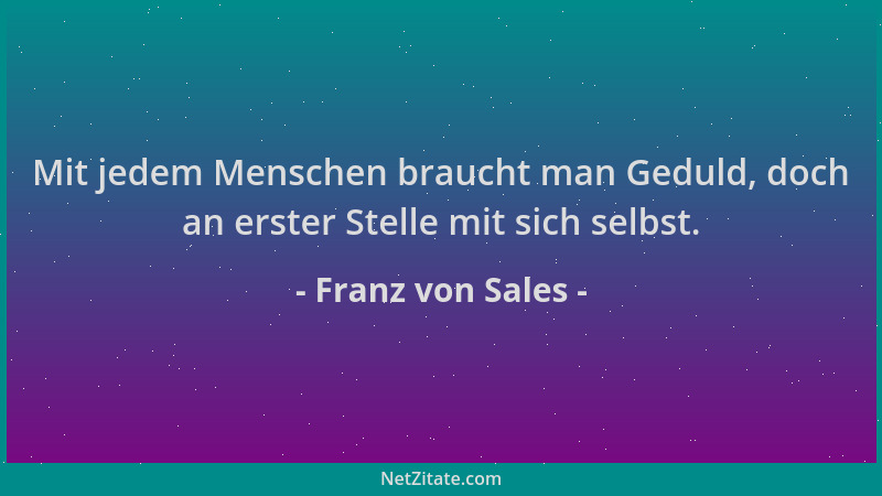 Franz von Sales - Mit jedem Menschen braucht man Geduld, doch an erster Stelle mit sich selbst....