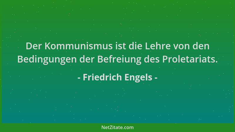 Friedrich Engels - Der Kommunismus ist die Lehre von den Bedingungen der Befreiung des Proletariats....