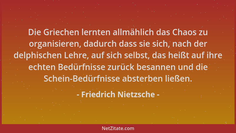 Friedrich Nietzsche - Die Griechen lernten allmählich das Chaos zu organisieren, dadurch dass sie sich, nach der delphische...