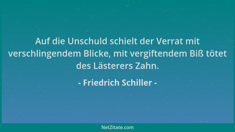 Friedrich Schiller - Auf die Unschuld schielt der Verrat mit verschlingendem Blicke, mit vergiftendem Biß tötet des Lästere...