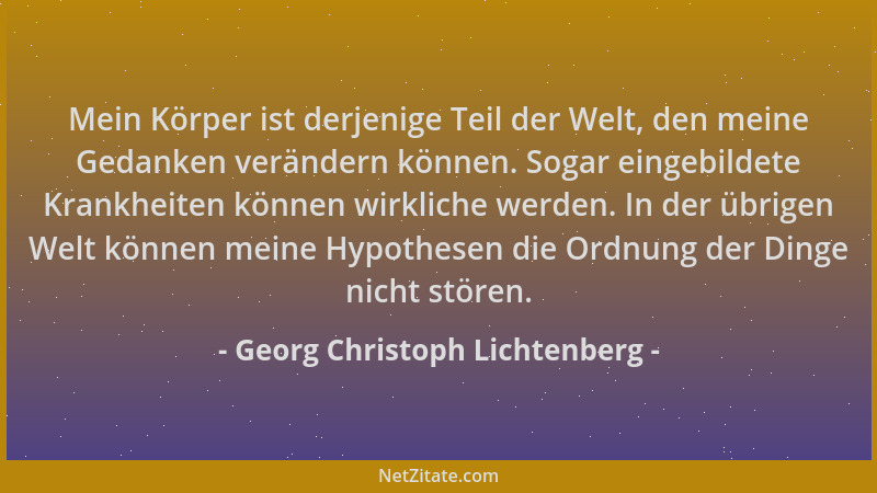Georg Christoph Lichtenberg - Mein Körper ist derjenige Teil der Welt, den meine Gedanken verändern können. Sogar eingebild...