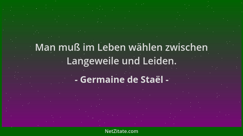 Germaine de Staël - Man muß im Leben wählen zwischen Langeweile und Leiden....