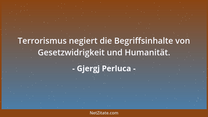 Gjergj Perluca - Terrorismus negiert die Begriffsinhalte von Gesetzwidrigkeit und Humanität....