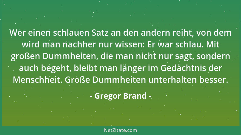 Gregor Brand - Wer einen schlauen Satz an den andern reiht, von dem wird man nachher nur wissen: Er war schlau. Mit großen...