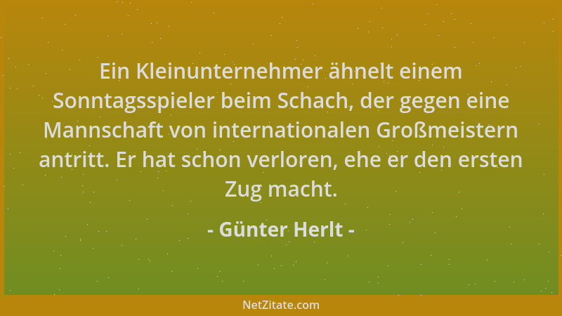 Günter Herlt - Ein Kleinunternehmer ähnelt einem Sonntagsspieler beim Schach, der gegen eine Mannschaft von internationalen...