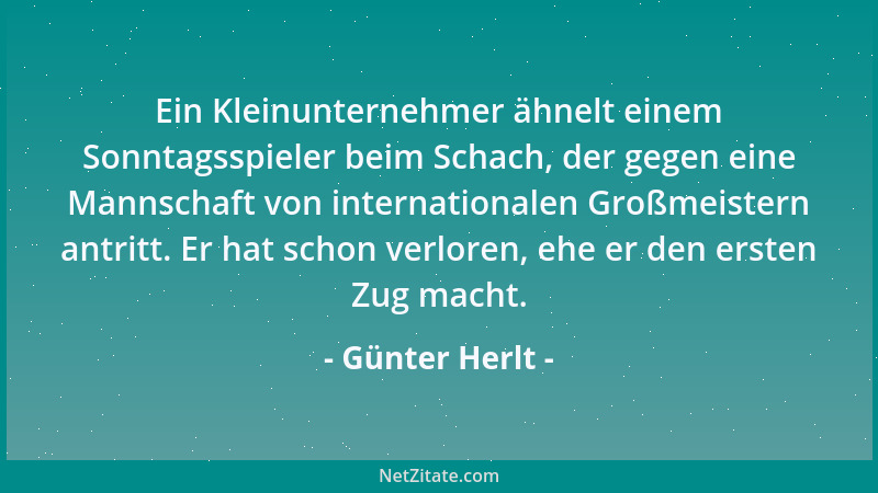 Günter Herlt - Ein Kleinunternehmer ähnelt einem Sonntagsspieler beim Schach, der gegen eine Mannschaft von internationalen...